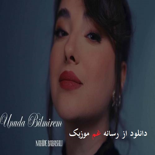 ناهیده باباشلی اونودا بیلمیرم (نیچون سنی بس اونودا بیلمیرم)